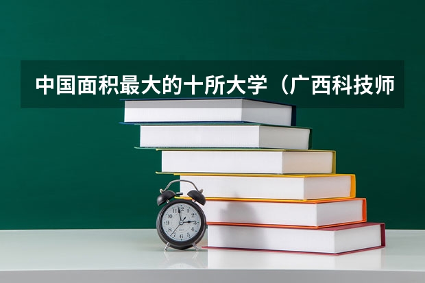 中国面积最大的十所大学（广西科技师范学院广西排名）