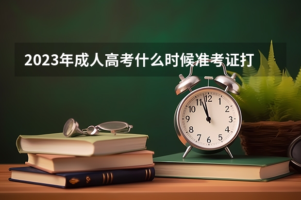 2023年成人高考什么时候准考证打印时间