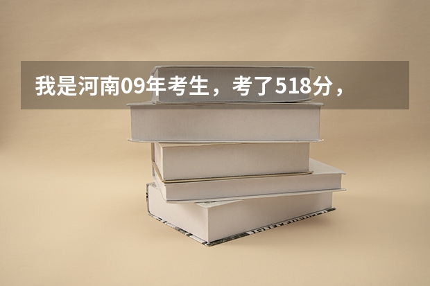 我是河南09年考生，考了518分，能上什么学校？