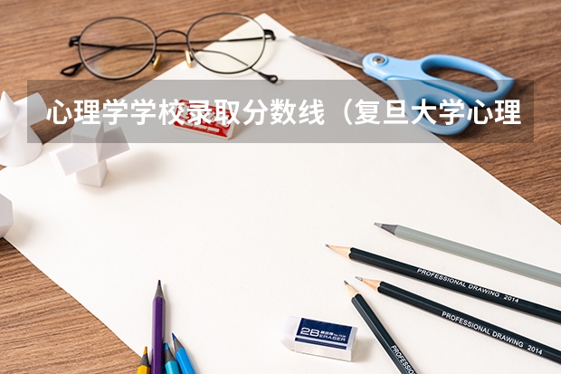 心理学学校录取分数线（复旦大学心理学分数线）