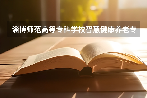 淄博师范高等专科学校智慧健康养老专业怎样 山东力明学院专业？