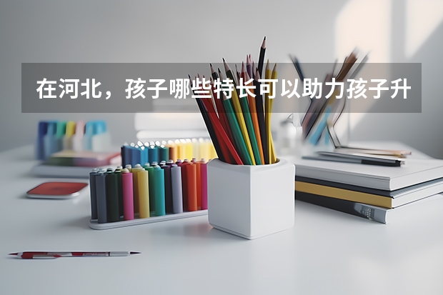 在河北，孩子哪些特长可以助力孩子升学？