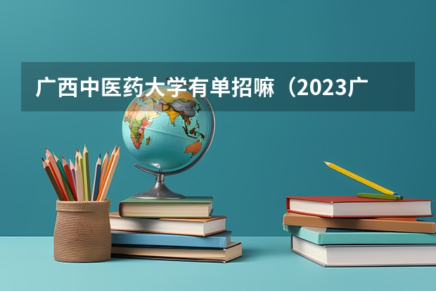 广西中医药大学有单招嘛（2023广西单招政策）