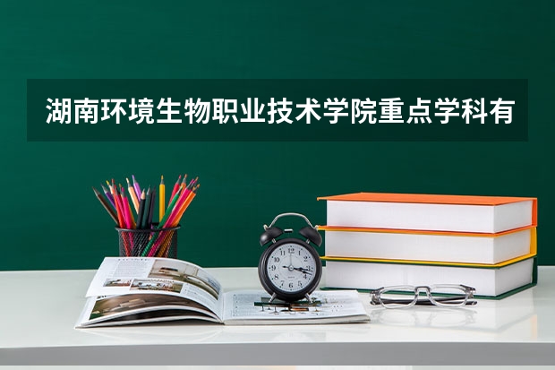 湖南环境生物职业技术学院重点学科有哪些 学科评估