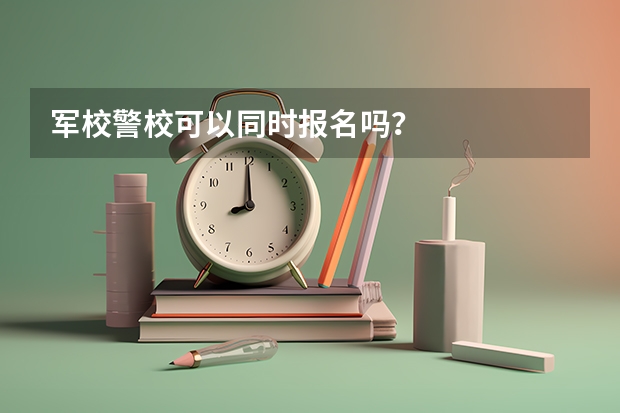 军校警校可以同时报名吗？
