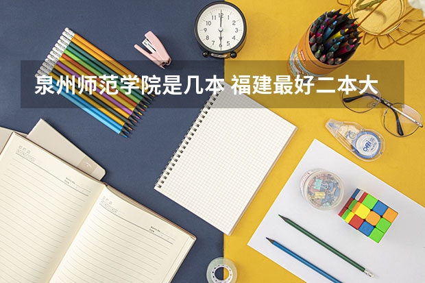 泉州师范学院是几本 福建最好二本大学