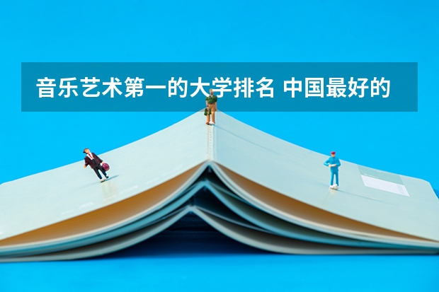 音乐艺术第一的大学排名 中国最好的音乐学院排名榜