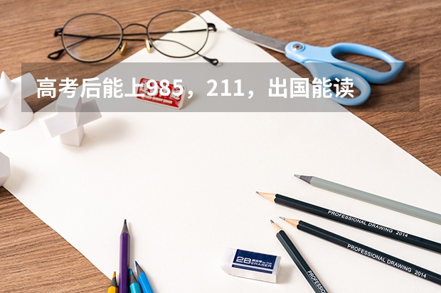 高考后能上985，211，出国能读哪些名校
