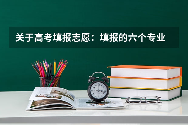 关于高考填报志愿：填报的六个专业 按什么顺序填写啊？