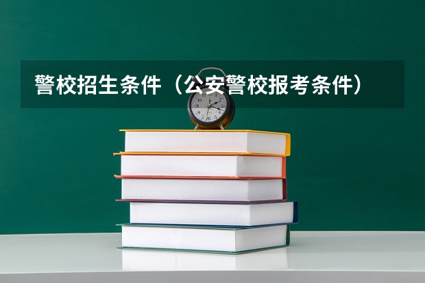 警校招生条件（公安警校报考条件）