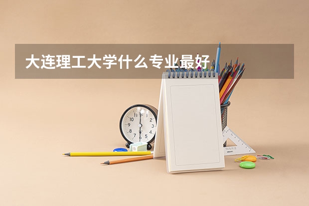 大连理工大学什么专业最好
