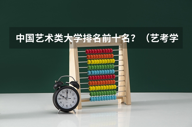 中国艺术类大学排名前十名？（艺考学校排行榜）