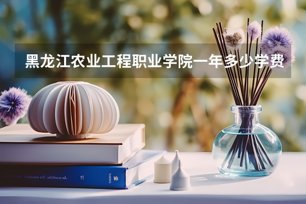 黑龙江农业工程职业学院一年多少学费 黑龙江农业工程职业学院学校好不好