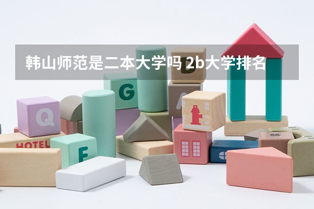 韩山师范是二本大学吗 2b大学排名(2a类大学排名)
