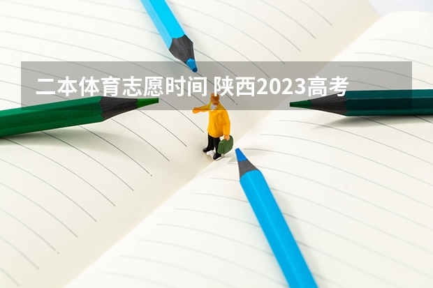 二本体育志愿时间 陕西2023高考二本志愿填报时间