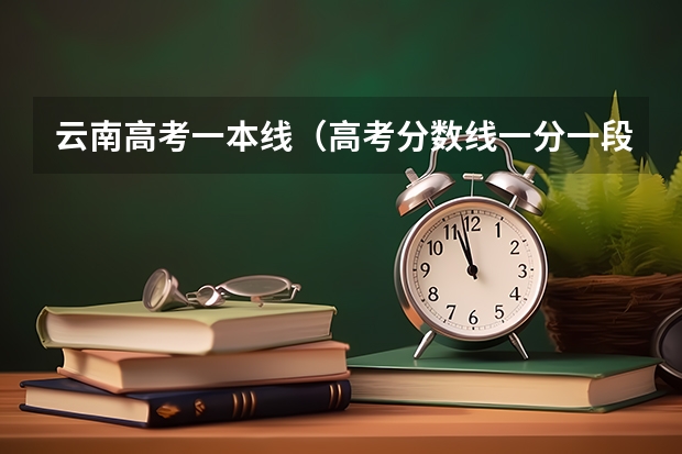 云南高考一本线（高考分数线一分一段表）