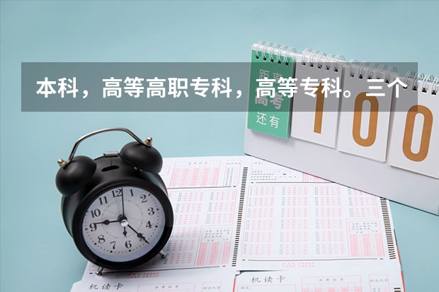 本科，高等高职专科，高等专科。三个学科，专业之间有什么区别？文化课之间有什么区别？学历层次和学制？