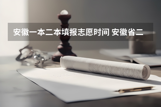 安徽一本二本填报志愿时间 安徽省二本征集志愿填报时间
