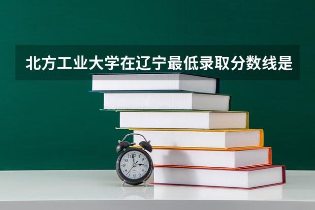 北方工业大学在辽宁最低录取分数线是多少（2024高考参考）