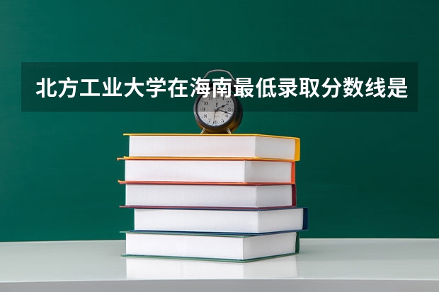 北方工业大学在海南最低录取分数线是多少（2024高考参考）