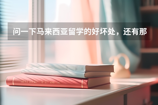 问一下马来西亚留学的好坏处，还有那里的世纪大学好吗？