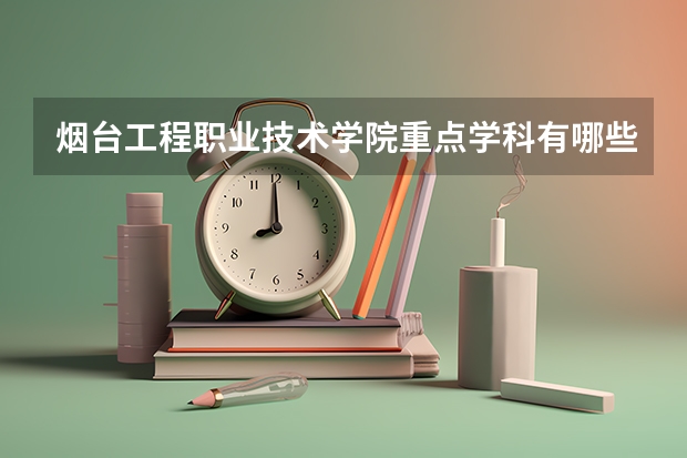 烟台工程职业技术学院重点学科有哪些 学科评估