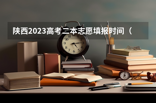 陕西2023高考二本志愿填报时间（二本啥时候报志愿）
