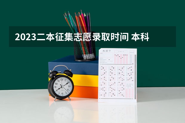 2023二本征集志愿录取时间 本科一批和本科二批志愿填报时间