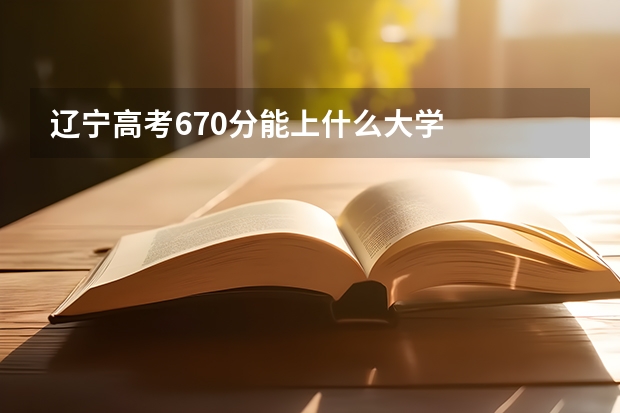 辽宁高考670分能上什么大学