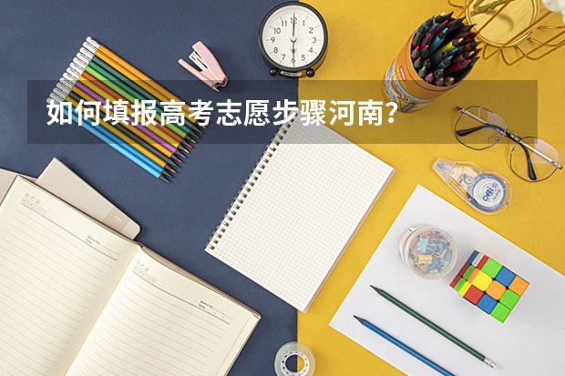 如何填报高考志愿步骤河南？