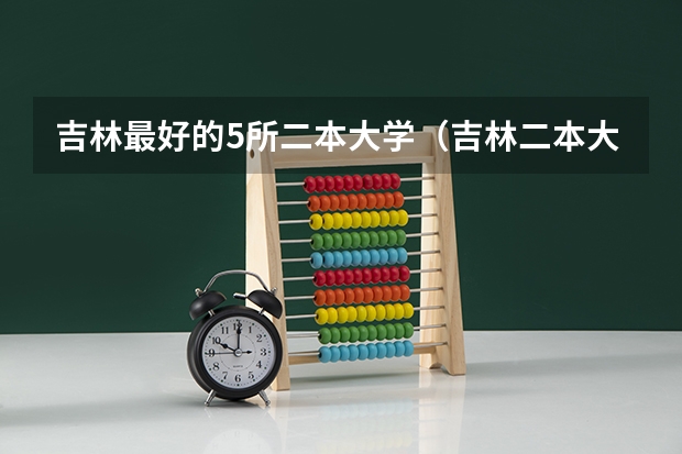 吉林最好的5所二本大学（吉林二本大学名单排名）
