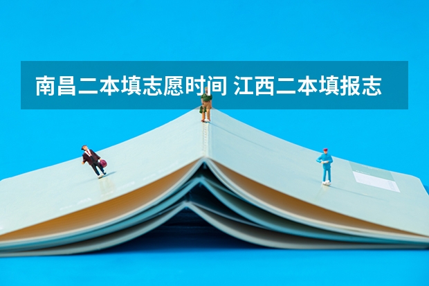 南昌二本填志愿时间 江西二本填报志愿的时间