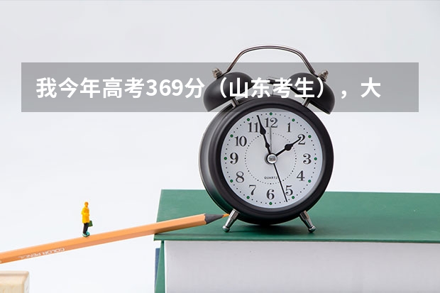 我今年高考369分（山东考生），大家给个意见能上什么学校？上什么学校好就业？