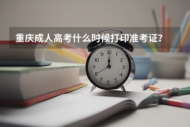 重庆成人高考什么时候打印准考证？