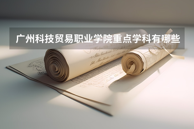 广州科技贸易职业学院重点学科有哪些 学科评估