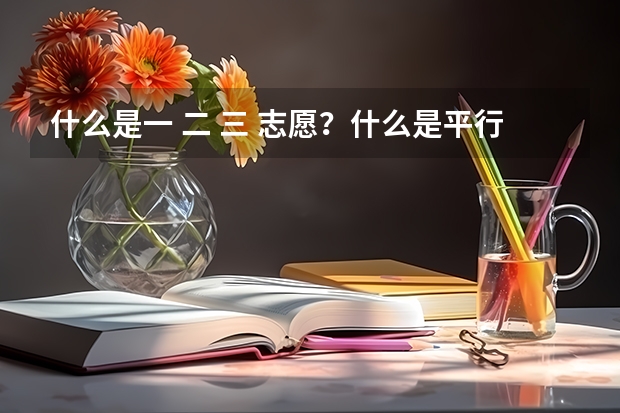 什么是一 二 三 志愿?什么是平行志愿?