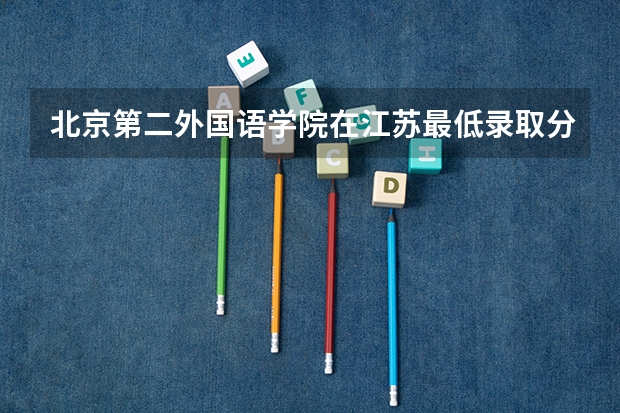 北京第二外国语学院在江苏最低录取分数线是多少（2024高考参考）