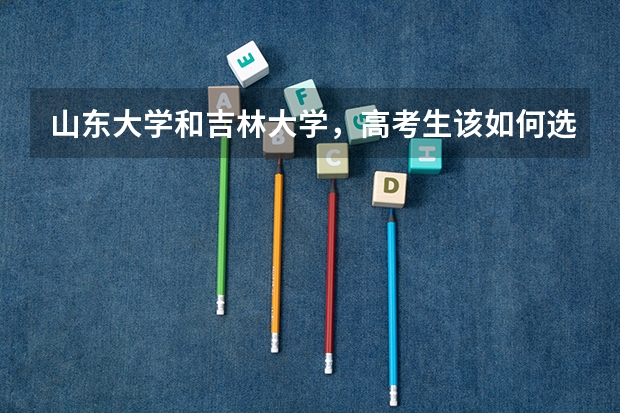 山东大学和吉林大学，高考生该如何选择？