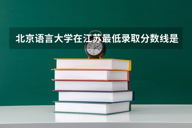 北京语言大学在江苏最低录取分数线是多少（2024高考参考）