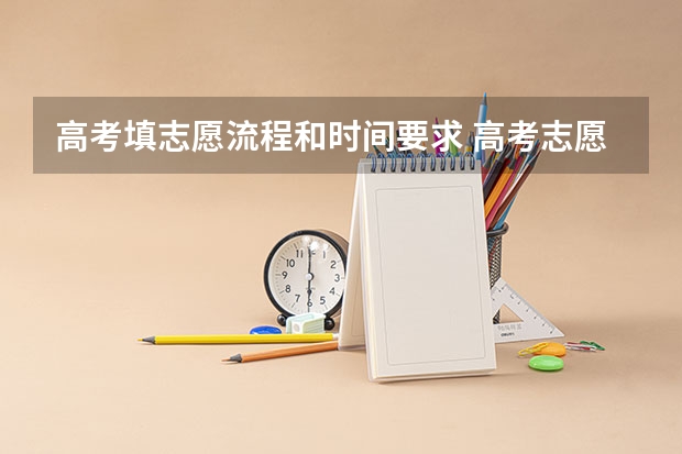 高考填志愿流程和时间要求 高考志愿填报时间和方式是怎样的？