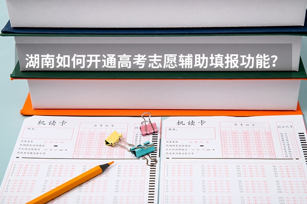 湖南如何开通高考志愿辅助填报功能？