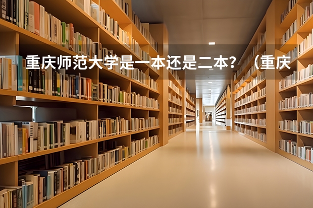 重庆师范大学是一本还是二本？（重庆师范大学属于一本还是二本 重庆师范大学是一本还是二本）