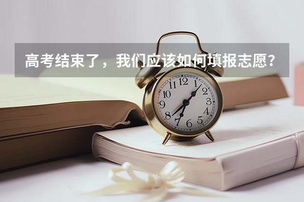 高考结束了，我们应该如何填报志愿？
