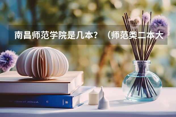 南昌师范学院是几本？（师范类二本大学排名）