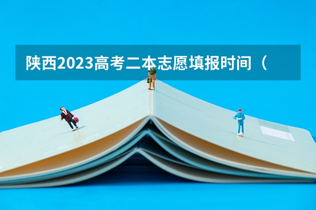 陕西2023高考二本志愿填报时间（二本啥时候填志愿陕西）