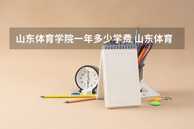 山东体育学院一年多少学费 山东体育学院学校好不好