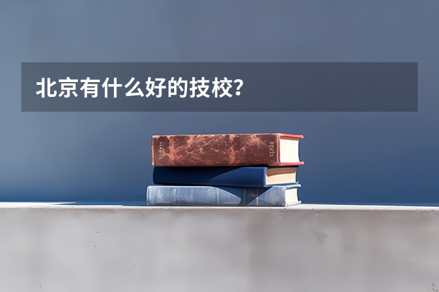 北京有什么好的技校？