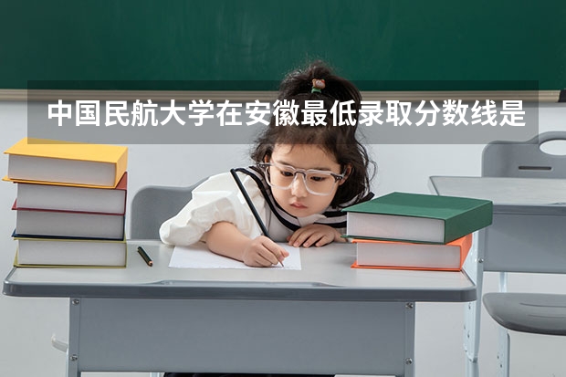 中国民航大学在安徽最低录取分数线是多少（2024高考参考）