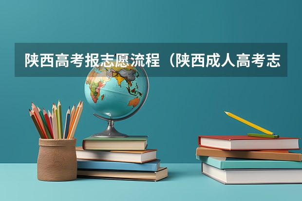 陕西高考报志愿流程（陕西成人高考志愿填报技巧？）