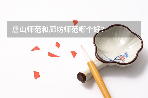 唐山师范和廊坊师范哪个好？